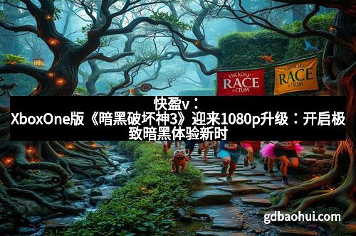 快盈v：XboxOne版《暗黑破坏神3》迎来1080p升级：开启极致暗黑体验新时代